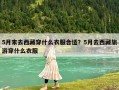 5月末去西藏穿什么衣服合適？5月去西藏旅游穿什么衣服