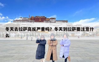 冬天去拉薩高反嚴重嗎？冬天到拉薩要注意什么