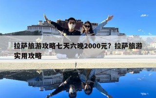 拉薩旅游攻略七天六晚2000元？拉薩旅游實(shí)用攻略