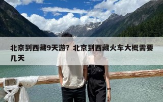 北京到西藏9天游？北京到西藏火車大概需要幾天
