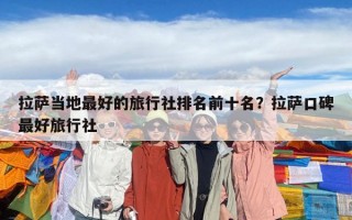 拉薩當地最好的旅行社排名前十名？拉薩口碑最好旅行社
