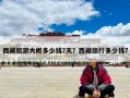 西藏旅游大概多少錢7天？西藏旅行多少錢?