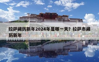 拉薩藏歷新年2024年是哪一天？拉薩市藏歷新年