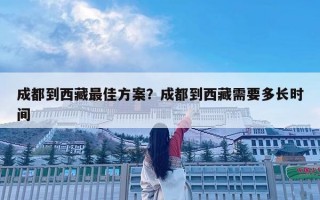 成都到西藏最佳方案？成都到西藏需要多長時間