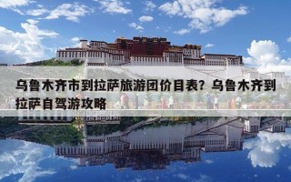 烏魯木齊市到拉薩旅游團價目表？烏魯木齊到拉薩自駕游攻略