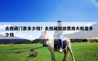 去西藏門票多少錢？去西藏旅游費用大概是多少錢