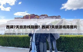 西藏7天旅游線路圖？西藏7天旅游線路圖片