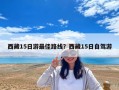 西藏15日游最佳路線？西藏15日自駕游