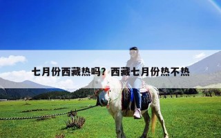 七月份西藏熱嗎？西藏七月份熱不熱