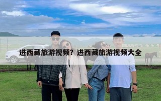 進(jìn)西藏旅游視頻？進(jìn)西藏旅游視頻大全