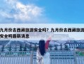 九月份去西藏旅游安全嗎？九月份去西藏旅游安全嗎最新消息