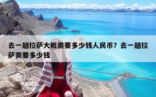 去一趟拉薩大概需要多少錢人民幣？去一趟拉薩需要多少錢