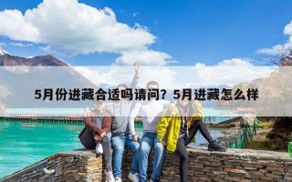 5月份進藏合適嗎請問？5月進藏怎么樣