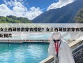 女士西藏旅游穿衣搭配？女士西藏旅游穿衣搭配圖片