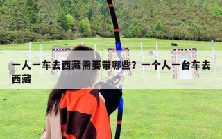 一人一車去西藏需要帶哪些？一個人一臺車去西藏