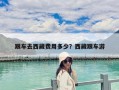 跟車去西藏費(fèi)用多少？西藏跟車游