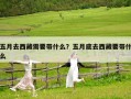 五月去西藏需要帶什么？五月底去西藏要帶什么