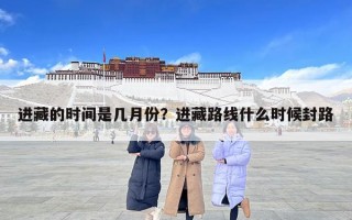 進(jìn)藏的時(shí)間是幾月份？進(jìn)藏路線什么時(shí)候封路
