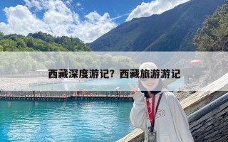 西藏深度游記？西藏旅游游記