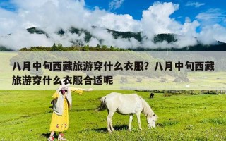 八月中旬西藏旅游穿什么衣服？八月中旬西藏旅游穿什么衣服合適呢