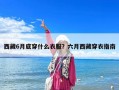 西藏6月底穿什么衣服？六月西藏穿衣指南