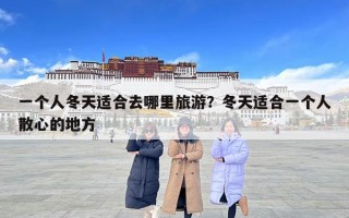 一個(gè)人冬天適合去哪里旅游？冬天適合一個(gè)人散心的地方