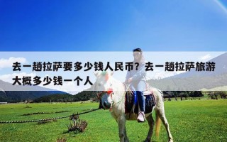 去一趟拉薩要多少錢人民幣？去一趟拉薩旅游大概多少錢一個人