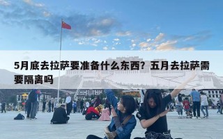 5月底去拉薩要準備什么東西？五月去拉薩需要隔離嗎