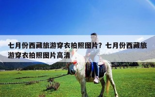 七月份西藏旅游穿衣拍照圖片？七月份西藏旅游穿衣拍照圖片高清