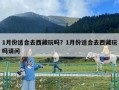 1月份適合去西藏玩嗎？1月份適合去西藏玩嗎請問