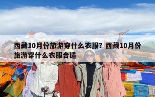西藏10月份旅游穿什么衣服？西藏10月份旅游穿什么衣服合適