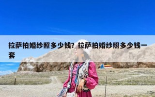 拉薩拍婚紗照多少錢？拉薩拍婚紗照多少錢一套
