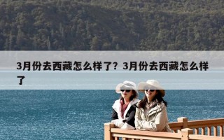 3月份去西藏怎么樣了？3月份去西藏怎么樣了