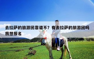 去拉薩的旅游團靠譜不？有去拉薩的旅游團嗎我想報名