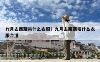 九月去西藏帶什么衣服？九月去西藏帶什么衣服合適