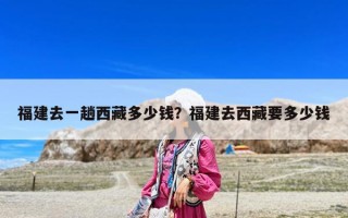 福建去一趟西藏多少錢？福建去西藏要多少錢