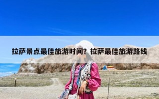 拉薩景點(diǎn)最佳旅游時(shí)間？拉薩最佳旅游路線