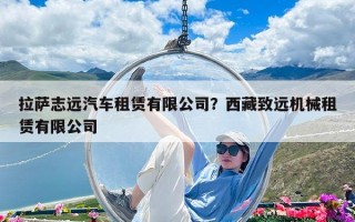 拉薩志遠(yuǎn)汽車租賃有限公司？西藏致遠(yuǎn)機(jī)械租賃有限公司