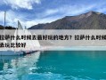 拉薩什么時候去最好玩的地方？拉薩什么時候去玩比較好