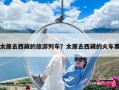 太原去西藏的旅游列車？太原去西藏的火車票