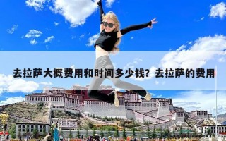 去拉薩大概費用和時間多少錢？去拉薩的費用