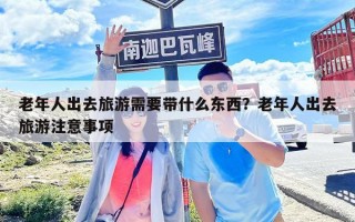 老年人出去旅游需要帶什么東西？老年人出去旅游注意事項