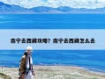 南寧去西藏攻略？南寧去西藏怎么去