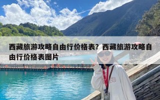 西藏旅游攻略自由行價格表？西藏旅游攻略自由行價格表圖片