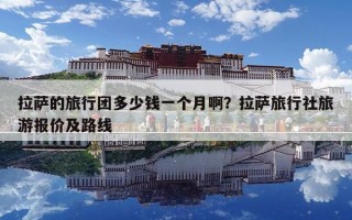拉薩的旅行團多少錢一個月啊？拉薩旅行社旅游報價及路線