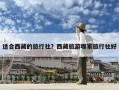 適合西藏的旅行社？西藏旅游哪家旅行社好