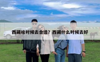 西藏啥時候去合適？西藏什么時候去好