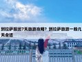 到拉薩報團7天旅游攻略？到拉薩旅游一般幾天合適