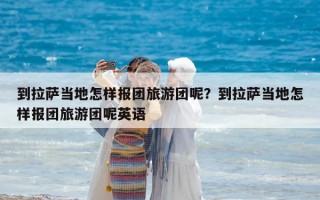 到拉薩當地怎樣報團旅游團呢？到拉薩當地怎樣報團旅游團呢英語