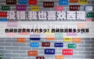 西藏旅游費(fèi)用大約多少？西藏旅游要多少預(yù)算